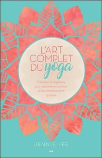L'art complet du yoga - pratiquer le yogasutra pour atteindre le bonheur et l'accomplissement spirituel