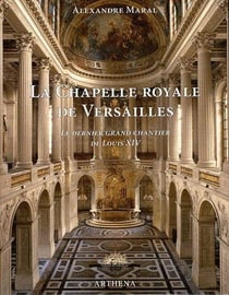 La chapelle royale de versailles - le dernier grand chantier de louis xiv