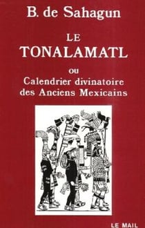 Le tonalamatl ou calendrier divinatoire des anciens mexicains - histoire generale des choses de la n