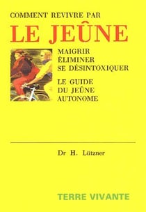 Comment revivre par le jeûne : Maigrir, Eliminer, Se desintoxiquer. Le guide du jeune autonome