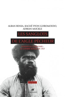 Les sanglots de l'aigle pêcheur - Nouvelle-Calédonie, la guerre kanak de 1917