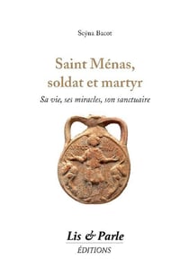 Saint ménas, soldat et martyr : sa vie, ses miracles, son sanctuaire