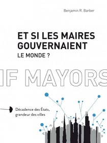 Et si les maires gouvernaient le monde - décadence des Etats, grandeur des villes