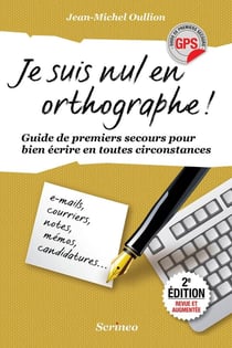 Je suis nul en orthographe - guide de premiers secours pour bien écrire en toutes circonstances