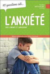 10 questions sur... : L'anxiété chez l'enfants et l'adolescents : Mieux comprendre pour mieux intervenir