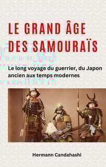 Le grand âge des samouraïs : Le long voyage du guerrier, du Japon ancien aux temps modernes