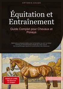 Équitation et Entraînement: Guide Complet pour Chevaux et Poneys : Méthodes professionnelles pour la formation au sol, le clicker training et l'entraînement mental de votre cheval - De la psychologie équine à la prévention des blessures