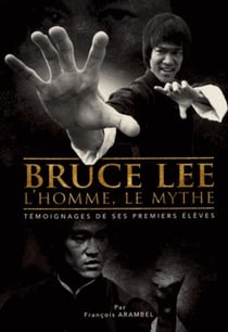 Bruce lee, l'homme, le mythe - témoignages de ses premiers élèves