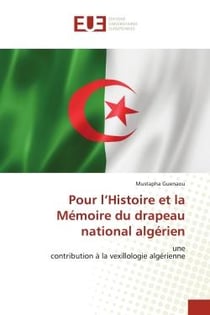 Pour l'Histoire et la Mémoire du drapeau national algérien : unecontribution à la vexillologie algérienne