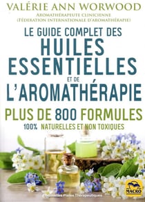 Le guide complet des huiles essentielles et de l'aromathérapie - plus de 800 formules 100% naturelle