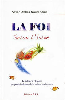 La foi selon l'islam - le retour à l'esprit, propos à l'adresse de la raison et du coeur