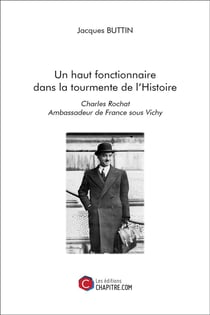 Un haut fonctionnaire dans la tourmente de l'histoire - Charles Rochat, ambassadeur de France sous Vichy