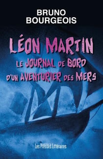 Léon Martin - le journal de bord d'un aventurier des mers