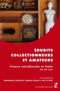 Érudits, collectionneurs et amateurs - France méridionale et Italie - XVI-XIXe siècle