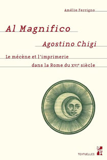 Al magnifico Agostino Chigi - le mécène et l'imprimerie dans la Rome du XVIe siècle