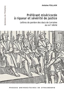 Préférant miséricorde à rigueur et sévérité de justice : Lettres de pardon des ducs de Lorraine au XVIIe siècle