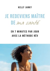 Je redeviens maître de ma santé : en 7 minutes par jour avec la méthode rêv