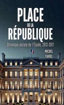 Place de la République : Chronique sociale de l'Élysée, 2012-2017