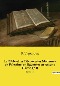 La Bible et les Découvertes Modernes en Palestine, en Égypte et en Assyrie (Tome 4 / 4) : Tome IV