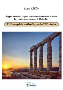 Philosophie catholique de l'histoire : egypte, phénicie, perse, grèce: grandeur et déclin - les empires suscités par pour le christ roi