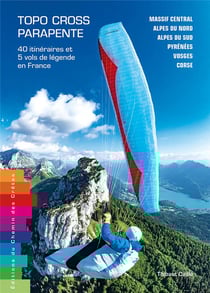 Topo-cross parapente : 40 itinéraires & 5 vols de légende en France