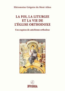 La foi, la Liturgie et la vie de l'Église orthodoxe : Une esquisse de catéchisme orthodoxe