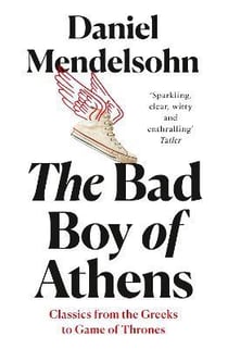 THE BAD BOY OF ATHENS - CLASSICS FROM THE GREEKS TO GAME OF THRONES