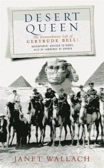 Desert queen - the extraordinary life of gertrude bell, adventurer, adviser to kings