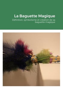 La Baguette Magique : Définition, symbolisme et création de sa baguette magique