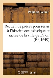 Recueil de quelques pieces pour servir a l'histoire ecclesiastique et sacree de la ville de dijon