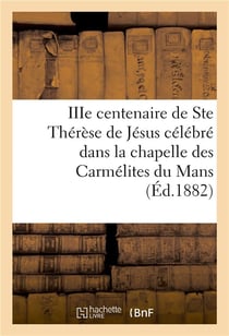 Iiie centenaire de ste therese de jesus celebre dans la chapelle des carmelites du mans - : neuvaine
