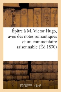 Epitre a m. victor hugo, avec des notes romantiques et un commentaire raisonnable