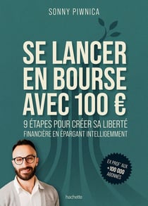 Se lancer en bourse avec 100 : 9 étapes pour créer sa liberté financière en épargnant intelligemment