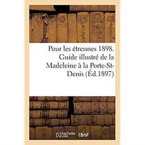 Pour les étrennes 1898. Guide illustré de la Madeleine à la Porte-St-Denis : Grands boulevards, grandes voies et avenues adjacentes, grands magasins, cafés et restaurants
