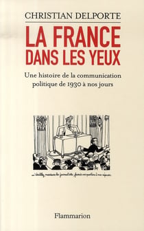 La france dans les yeux - une histoire de la communication politique de 1930 à nos jours