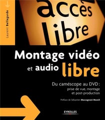Montage vidéo et audio libre -Du caméscope au dvd : prise de vue, montage, post-production