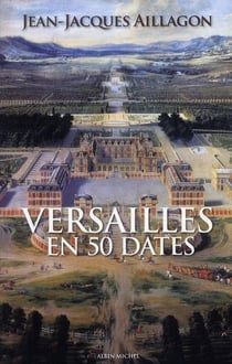 Versailles en 50 dates - les secrets du château de louis xiii à nicolas sarkozy...