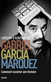 L'atelier d'écriture de Gabriel Garcia Marquez - comment raconter une histoire