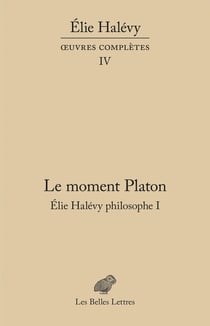 Oeuvres complètes Tome 4 : le moment Platon: Elie Halévy philosophe I