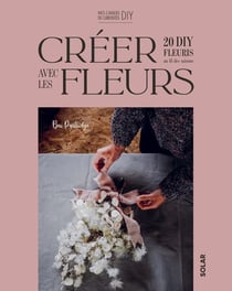Créer 20 DIY fleuris au fil des saisons avec les fleurs