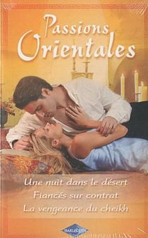 Passions orientales - une nuit dans le désert - fiancés sur contrat - la vengeance du cheikh