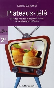 Plateaux-télé - recettes rapides et équilibrées pour ne rien rater de ses émissions bien aimées!