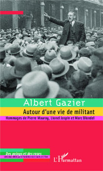 Albert gazier - autour d'une vie de militant - hommages de pierre mauroy, lionel jospin et marc blondel
