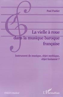 La vielle à roue dans la musique baroque française : Instrument de musique, objet mythique, objet fantasmé ?