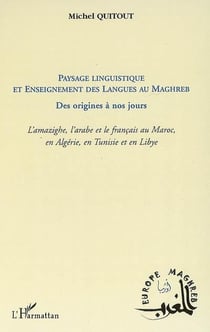Paysage linguistique et enseignement des langues au Maghreb - des origines à nos jours - l'amazighe, l'arabe et le français au Maroc, en Algérie, en Tunisie et en Libye