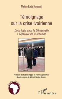 Témoignage sur la crise ivoirienne - de la lutte pour la démocratie à l'épreuve de la rebéllion