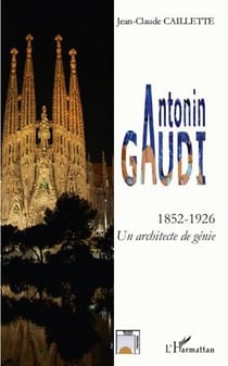 Antonin gaudi - 1852-1926 - un architecte de génie
