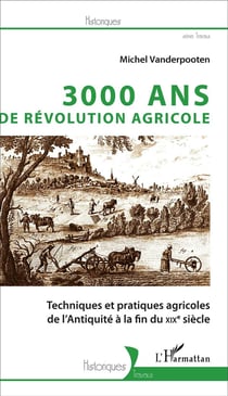 3000 ans de révolution agricole - techniques et pratiques agricoles de l'Antiquité à la fin du XIXe siècle