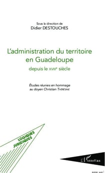 L'administration du territoire en Guadeloupe depuis le XVIII siècle - études réunies en hommage au doyen Christian Thérésine