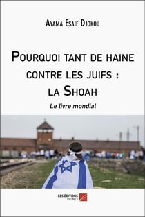Pourquoi tant de haine contre les juifs : la Shoah : Le livre mondial